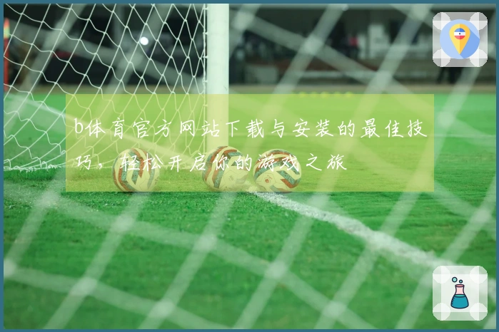 b体育官方网站下载与安装的最佳技巧，轻松开启你的游戏之旅